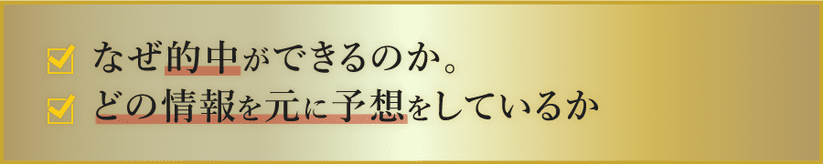 ・なぜ的中ができるのか。・どの情報を元に予想をしているか