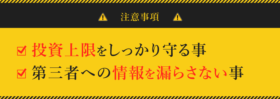 ・投資上限をしっかり守る事・第三者への情報を漏らさない事