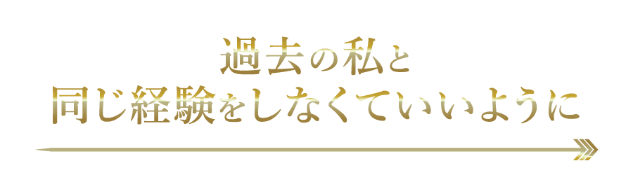 過去の私と同じ経験をしなくていいように